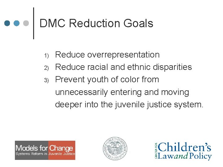 DMC Reduction Goals 1) 2) 3) Reduce overrepresentation Reduce racial and ethnic disparities Prevent