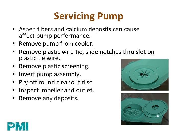 Servicing Pump • Aspen fibers and calcium deposits can cause affect pump performance. •