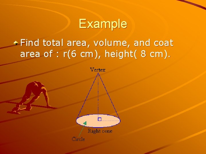 Example Find total area, volume, and coat area of : r(6 cm), height( 8