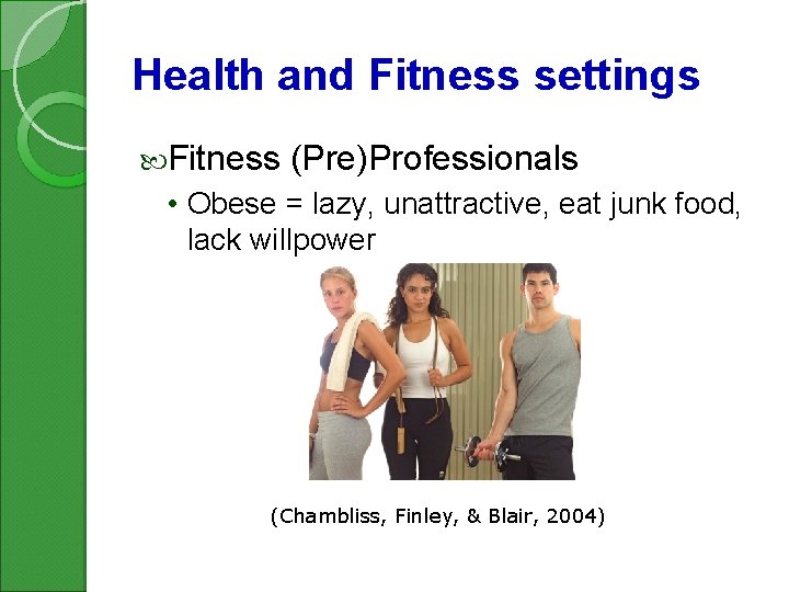 Health and Fitness settings Fitness (Pre)Professionals • Obese = lazy, unattractive, eat junk food,