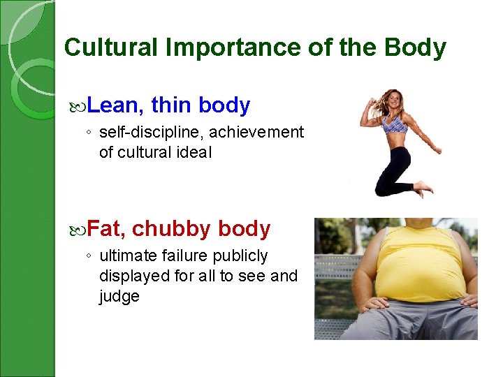 Cultural Importance of the Body Lean, thin body ◦ self-discipline, achievement of cultural ideal