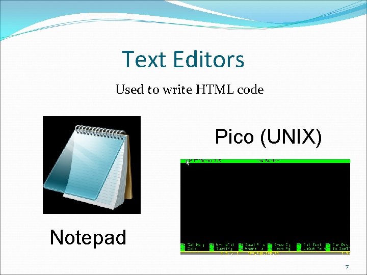 Text Editors Used to write HTML code Pico (UNIX) Notepad 7 Text Editors Used to write HTML code Pico (UNIX) Notepad 7