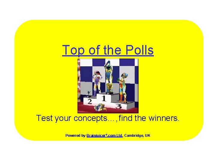 Top of the Polls Test your concepts…, find the winners. Powered by Brainjuicer®. com