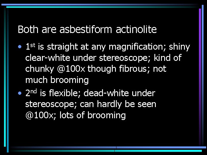 Both are asbestiform actinolite • 1 st is straight at any magnification; shiny clear-white