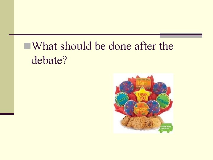 n. What should be done after the debate? 