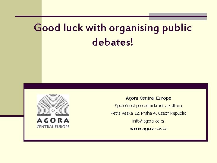 Good luck with organising public debates! Agora Central Europe Společnost pro demokracii a kulturu