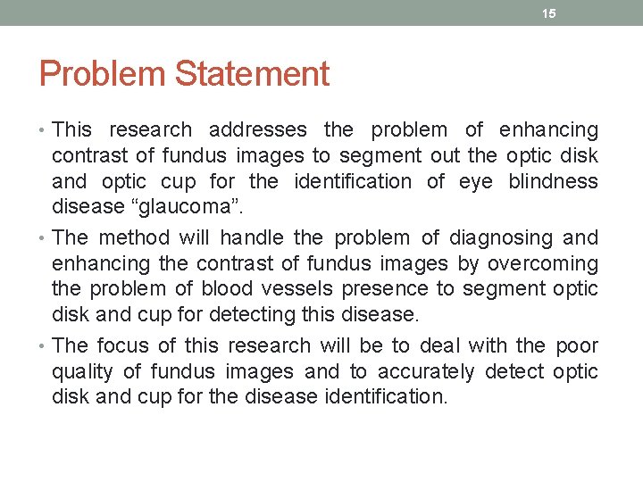 15 Problem Statement • This research addresses the problem of enhancing contrast of fundus