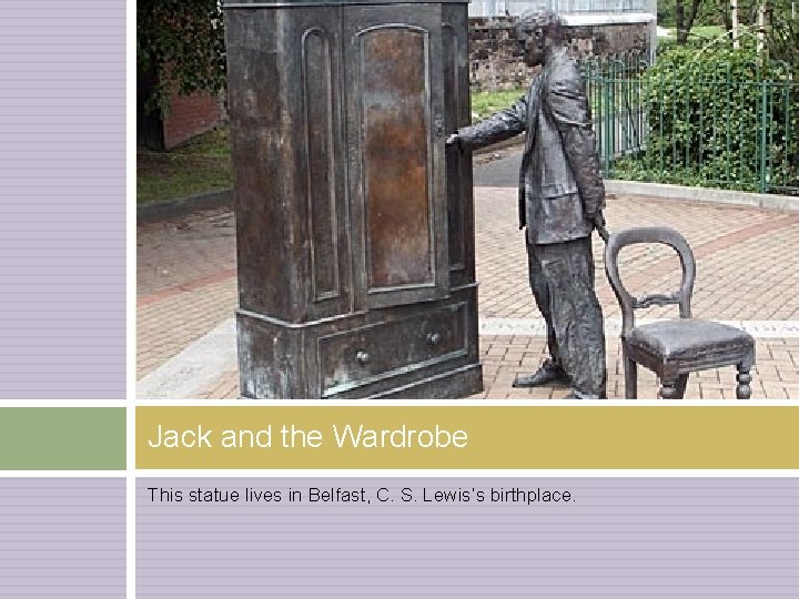 Jack and the Wardrobe This statue lives in Belfast, C. S. Lewis’s birthplace. 