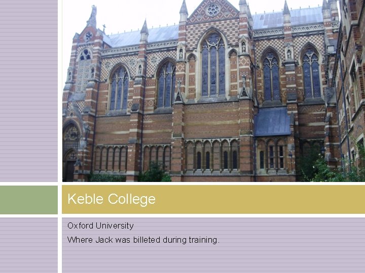 Keble College Oxford University Where Jack was billeted during training. 