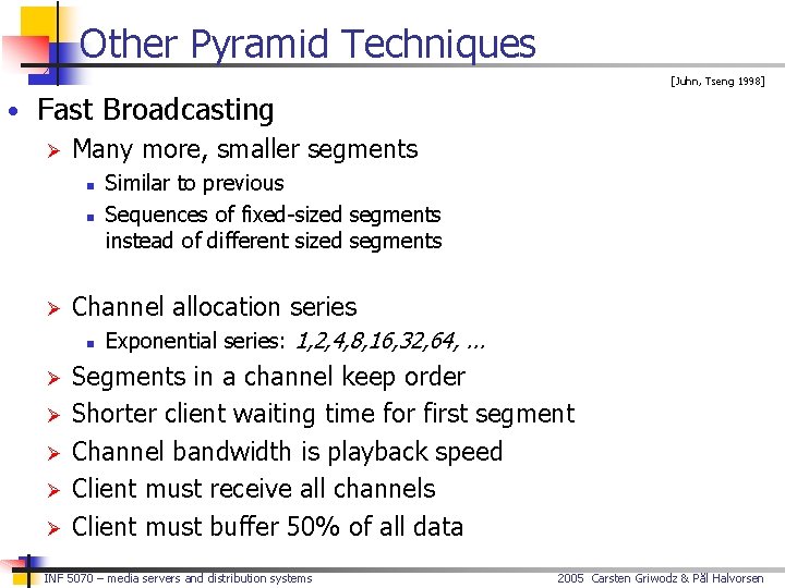 Other Pyramid Techniques [Juhn, Tseng 1998] • Fast Broadcasting Ø Many more, smaller segments