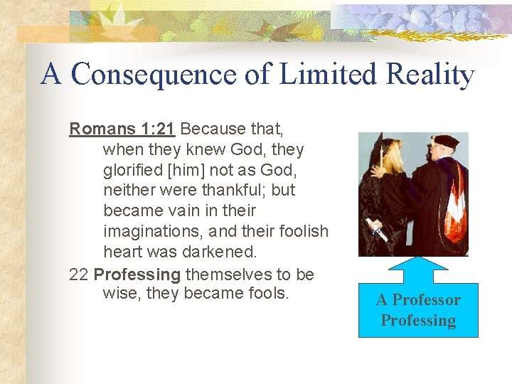 A Consequence of Limited Reality Romans 1: 21 Because that, when they knew God,