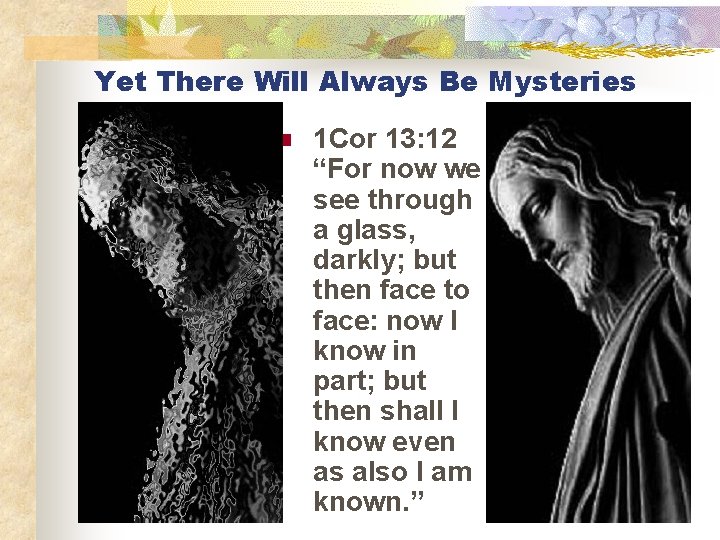 Yet There Will Always Be Mysteries n 1 Cor 13: 12 “For now we