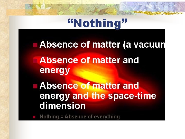 “Nothing” n Absence of matter (a vacuum) n Absence of matter and energy and