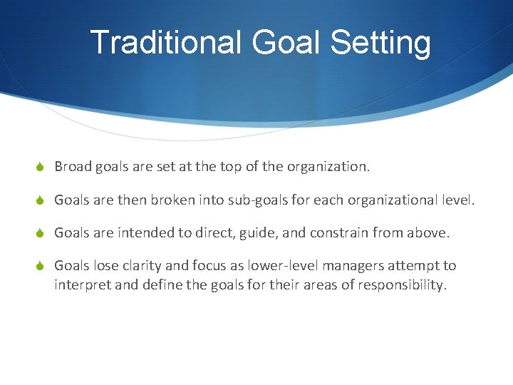 Traditional Goal Setting S Broad goals are set at the top of the organization.
