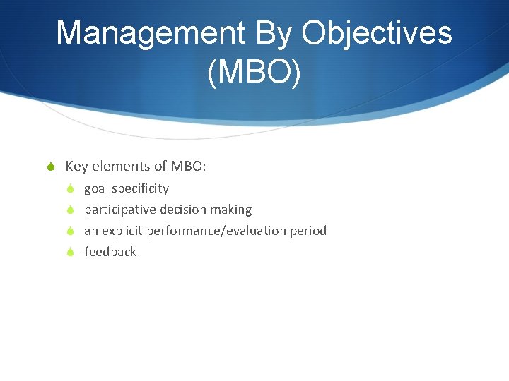 Management By Objectives (MBO) S Key elements of MBO: S goal specificity S participative