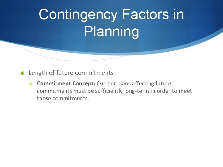 Contingency Factors in Planning S Length of future commitments S Commitment Concept: Current plans