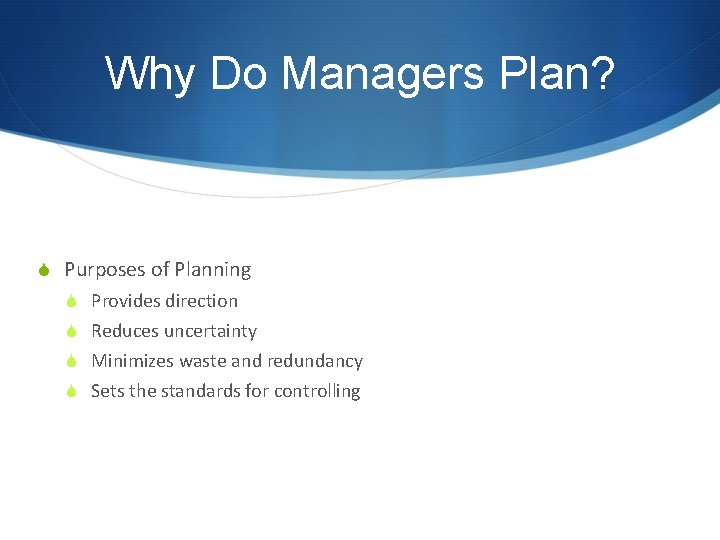 Why Do Managers Plan? S Purposes of Planning S Provides direction S Reduces uncertainty