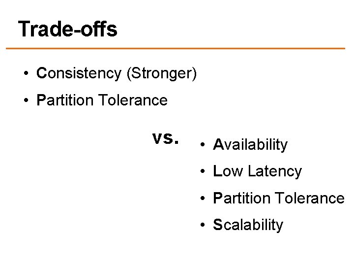 Trade-offs • Consistency (Stronger) • Partition Tolerance vs. • Availability • Low Latency •