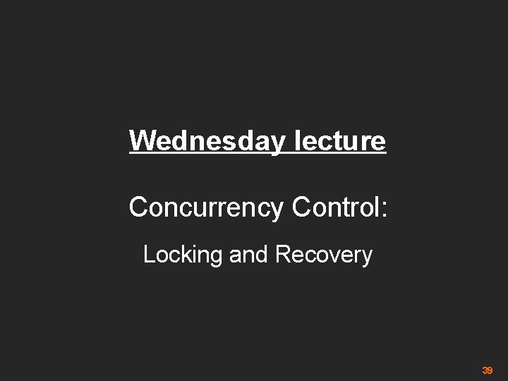 Wednesday lecture Concurrency Control: Locking and Recovery 39 