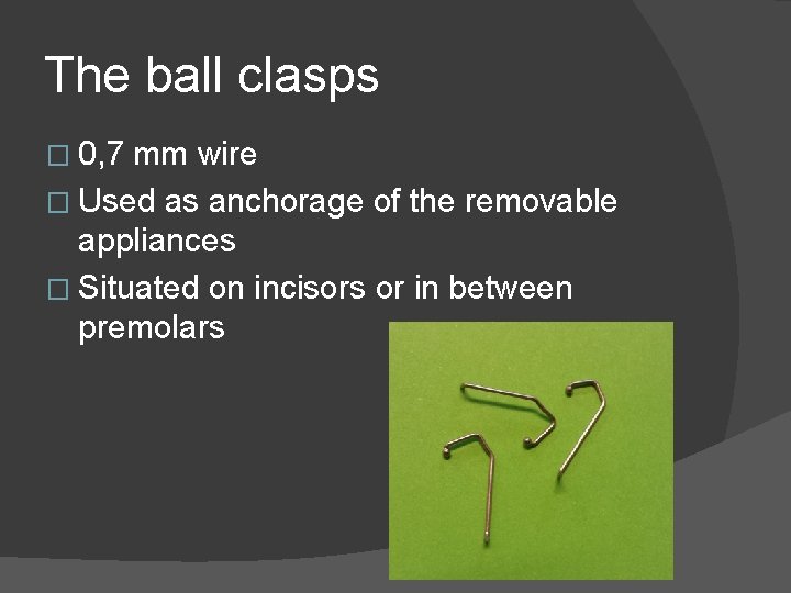 The ball clasps � 0, 7 mm wire � Used as anchorage of the