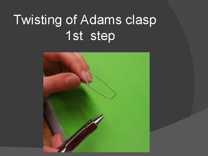 Twisting of Adams clasp 1 st step 