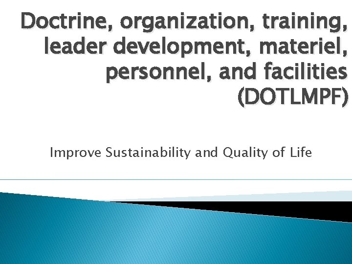 Doctrine, organization, training, leader development, materiel, personnel, and facilities (DOTLMPF) Improve Sustainability and Quality