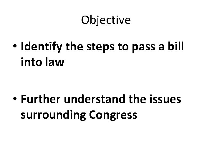 Objective • Identify the steps to pass a bill into law • Further understand