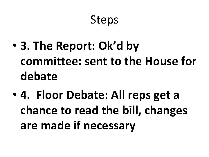 Steps • 3. The Report: Ok’d by committee: sent to the House for debate