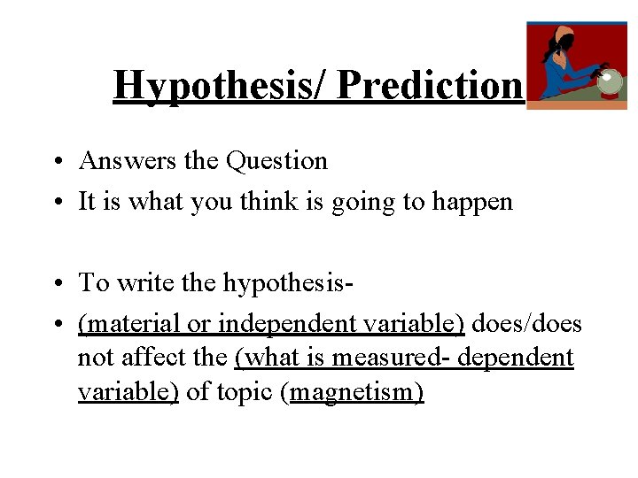 Hypothesis/ Prediction • Answers the Question • It is what you think is going