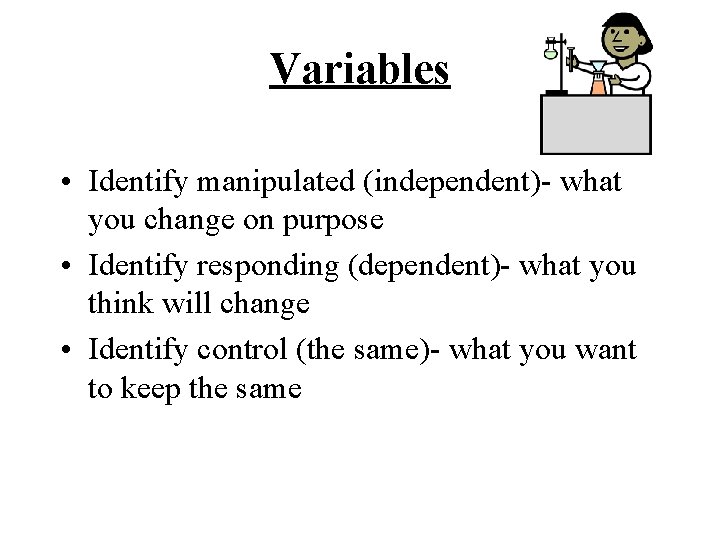 Variables • Identify manipulated (independent)- what you change on purpose • Identify responding (dependent)-