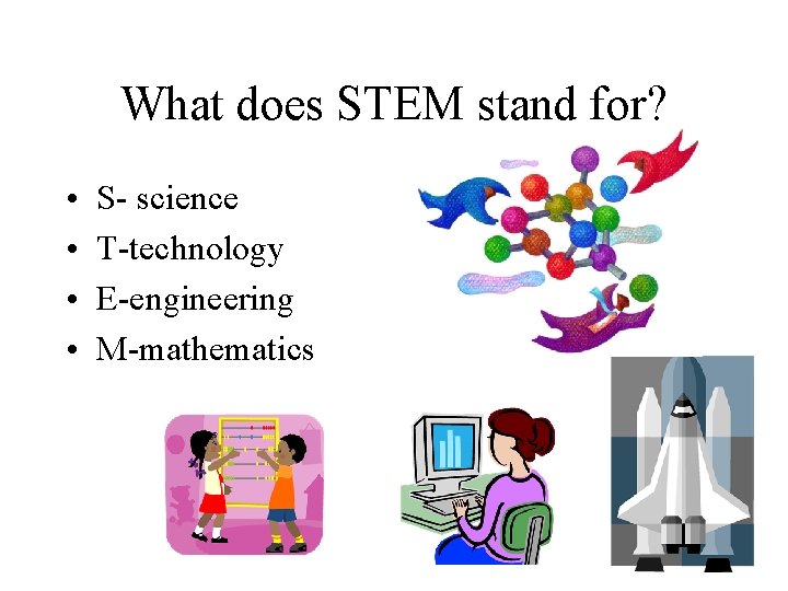 What does STEM stand for? • • S- science T-technology E-engineering M-mathematics 