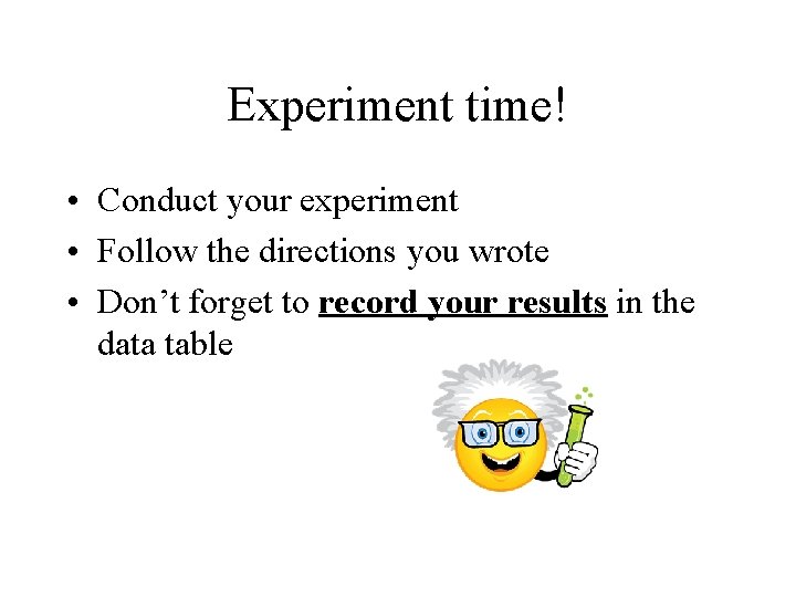 Experiment time! • Conduct your experiment • Follow the directions you wrote • Don’t