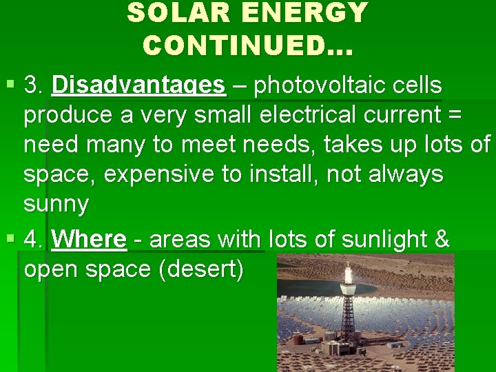 SOLAR ENERGY CONTINUED… § 3. Disadvantages – photovoltaic cells produce a very small electrical