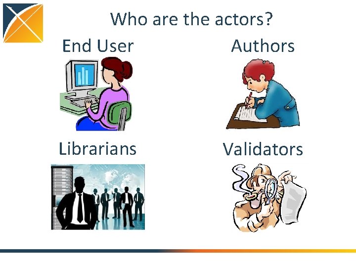 Who are the actors? End User Authors Librarians Validators 