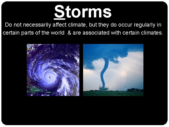 Storms Do not necessarily affect climate, but they do occur regularly in certain parts