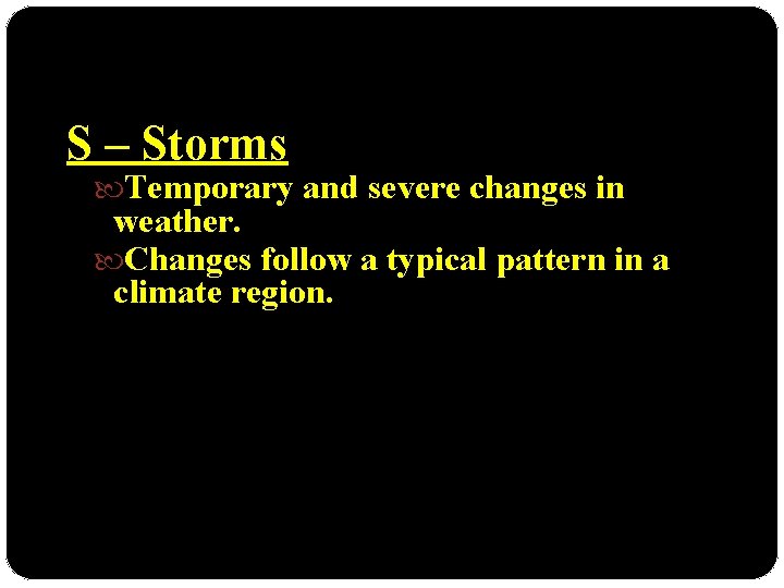S – Storms Temporary and severe changes in weather. Changes follow a typical pattern