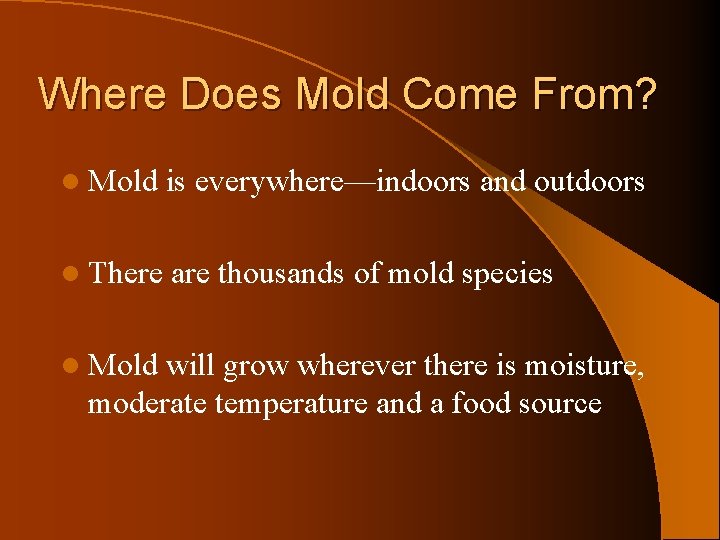 Where Does Mold Come From? l Mold is everywhere—indoors and outdoors l There are