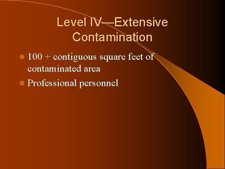 Level IV—Extensive Contamination l 100 + contiguous square feet of contaminated area l Professional