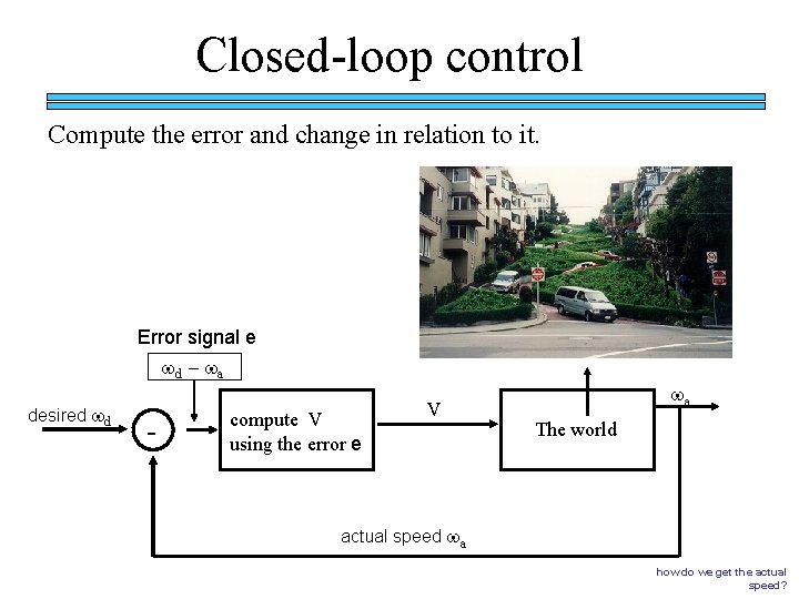 Closed-loop control Compute the error and change in relation to it. Error signal e