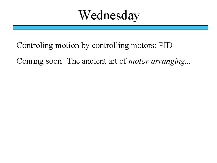Wednesday Controling motion by controlling motors: PID Coming soon! The ancient art of motor Wednesday Controling motion by controlling motors: PID Coming soon! The ancient art of motor
