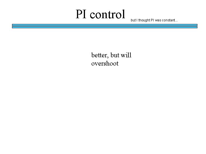 PI control but I thought PI was constant. . . better, but will overshoot