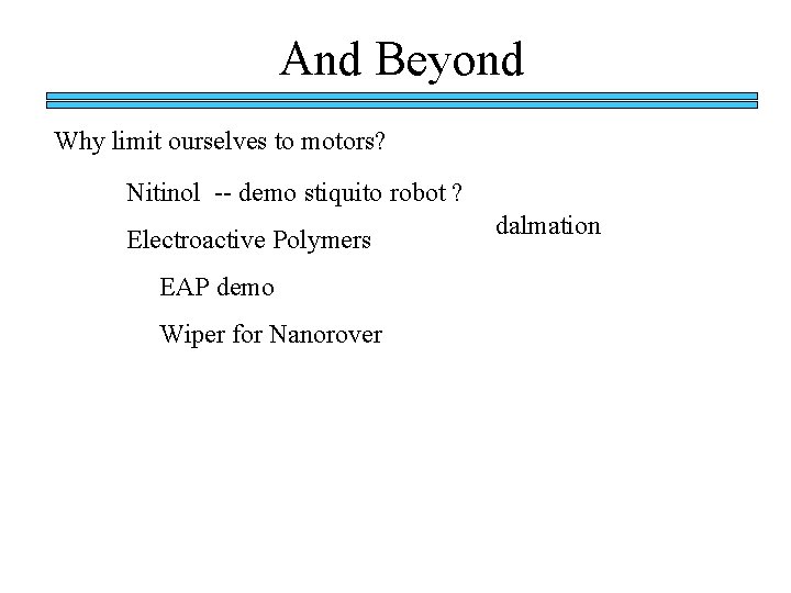 And Beyond Why limit ourselves to motors? Nitinol -- demo stiquito robot ? Electroactive