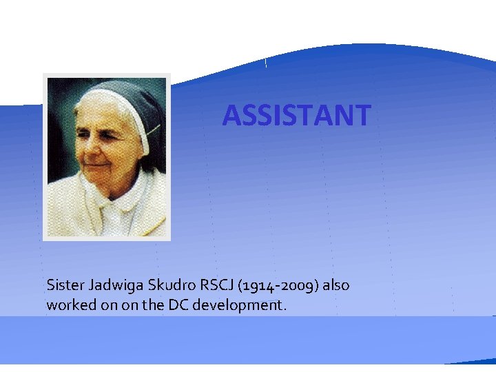 ASSISTANT Sister Jadwiga Skudro RSCJ (1914 -2009) also worked on on the DC development.
