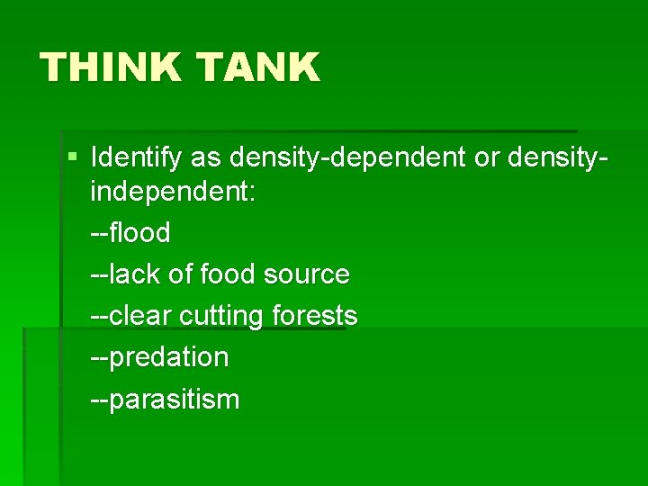 THINK TANK § Identify as density-dependent or densityindependent: --flood --lack of food source --clear