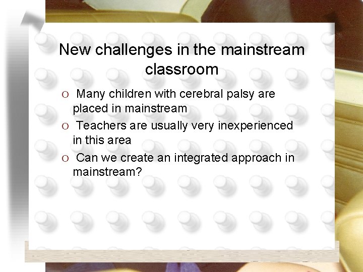 New challenges in the mainstream classroom O Many children with cerebral palsy are placed