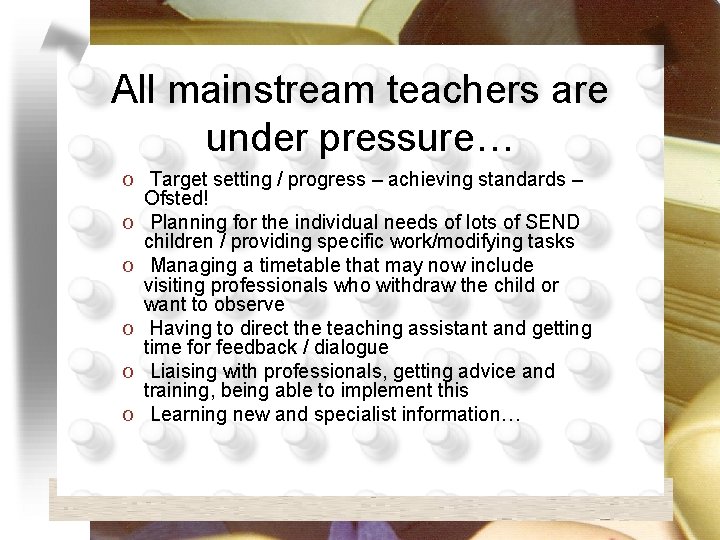 All mainstream teachers are under pressure… O Target setting / progress – achieving standards