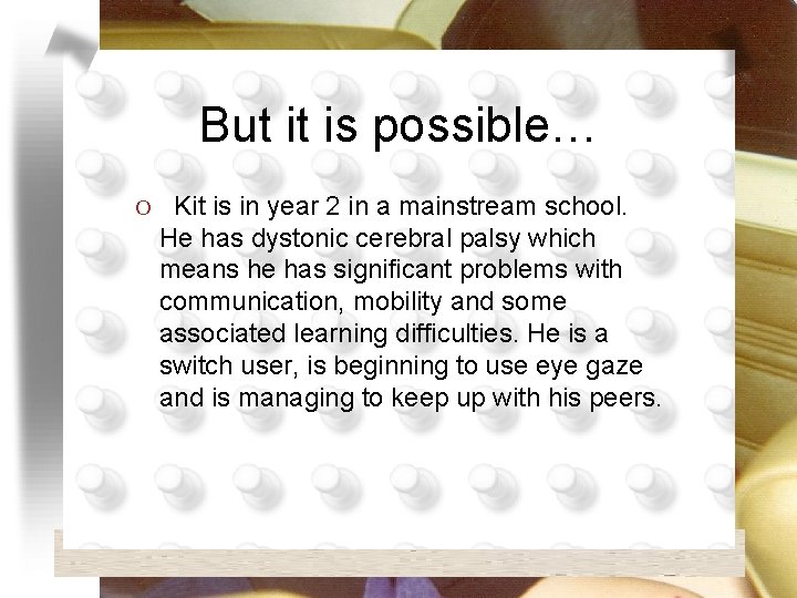 But it is possible… O Kit is in year 2 in a mainstream school.