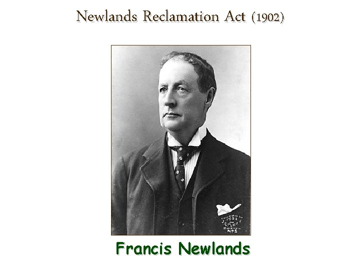 Newlands Reclamation Act (1902) Francis Newlands 