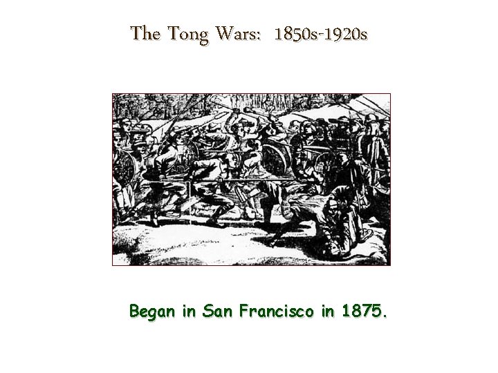 The Tong Wars: 1850 s-1920 s Began in San Francisco in 1875. 