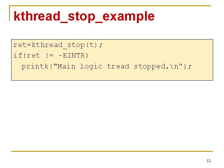 kthread_stop_example ret=kthread_stop(t); if(ret != -EINTR) printk("Main logic tread stopped. n“); 12 